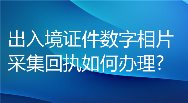 出入境证件相片采集回执如何办理