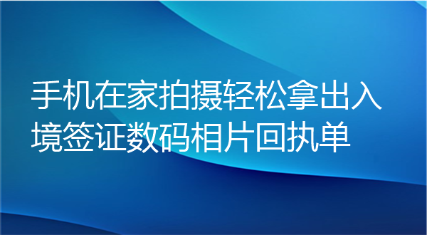 手机在家拍摄轻松拿出入境签证数码相片回执单办理