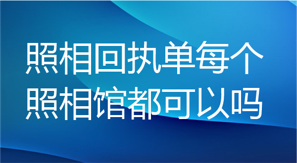 照相回执单每个照相馆都可以吗