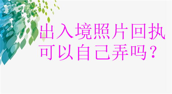 出入境照片回执可以自己弄吗