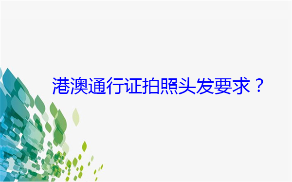 港澳通行证拍照头发要求吗