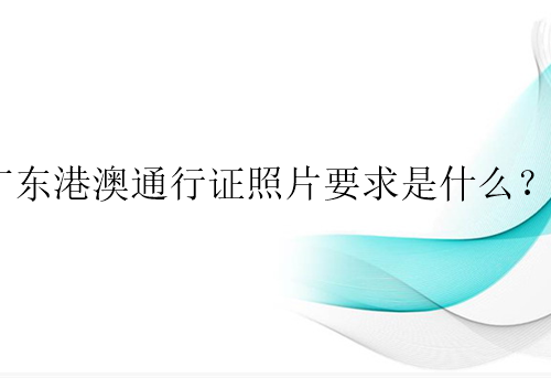 广东港澳通行证照片要求是什么