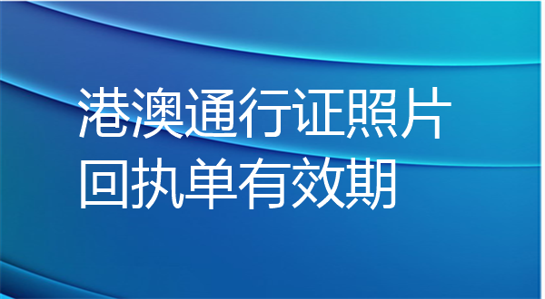 港澳通行证照片回执有效期