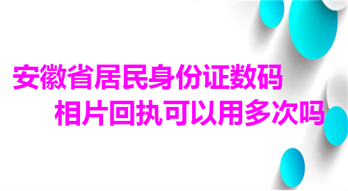 安徽居民身份证数码相片回执可以用多次吗