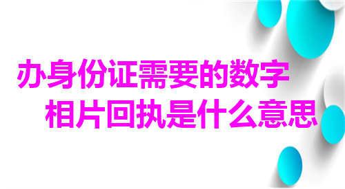办身份证需要的数字相片回执是什么意思