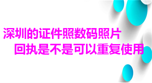 深圳的证件照数码照片加执是不是可以重复使用