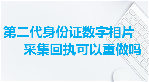 第二代身份证数字相片采集回执可以重做吗