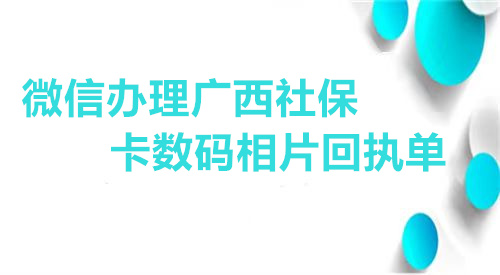 微信办理广西社保卡数码相片回执单