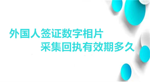 外国人签证数字相片采集回执有效期多久