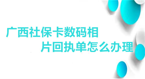 广西社保卡数码相片回执单怎么办理