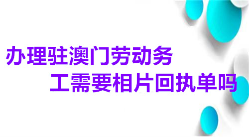 办理驻澳门劳动劳工需要相片回执单吗