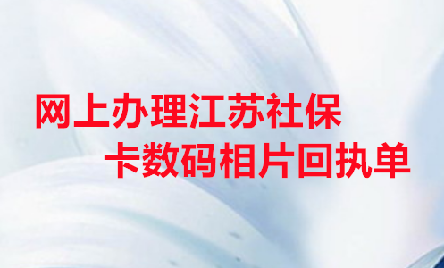 网上办理江苏社保卡数码相片回执单