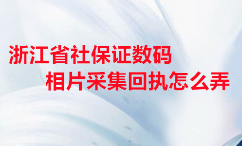 浙江省社保证数码相片采集回执怎么弄