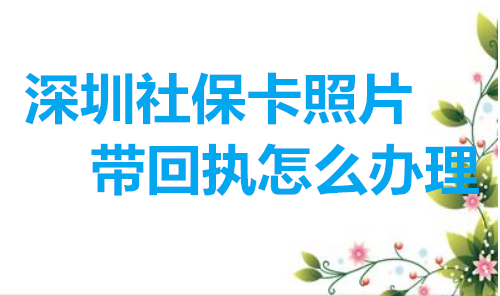 深圳社保卡照片带回执怎么办理