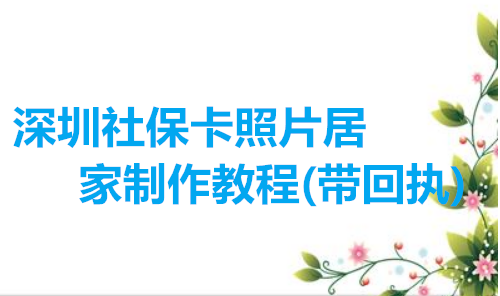 深圳社保卡照片居家制作教程（带回执